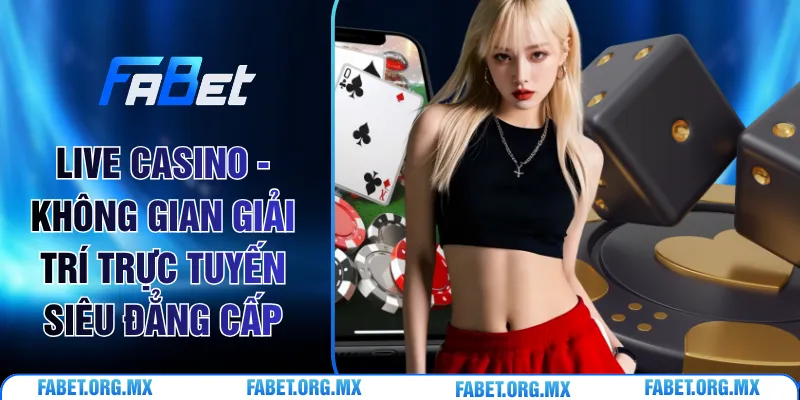 Live Casino - Không Gian Giải Trí Trực Tuyến Siêu Đẳng Cấp